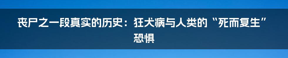 丧尸之一段真实的历史:狂犬病与人类的“死而复生”恐惧