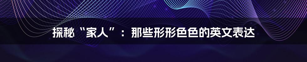 探秘“家人”：那些形形色色的英文表达