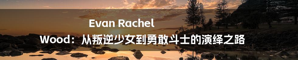 Evan Rachel Wood:从叛逆少女到勇敢斗士的演绎之路