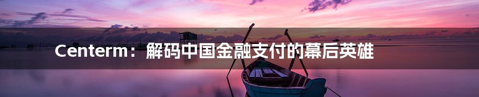 Centerm:解码中国金融支付的幕后英雄