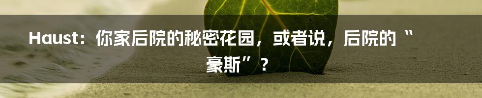 Haust：你家后院的秘密花园，或者说，后院的“豪斯”？