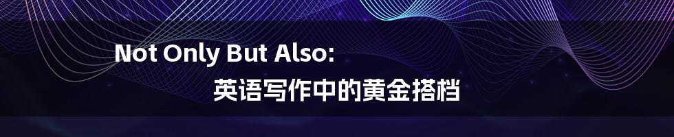 Not Only But Also: 英语写作中的黄金搭档