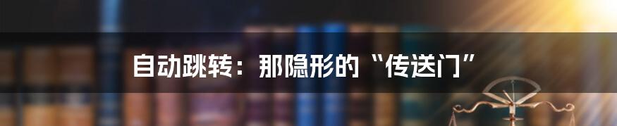 自动跳转:那隐形的“传送门”