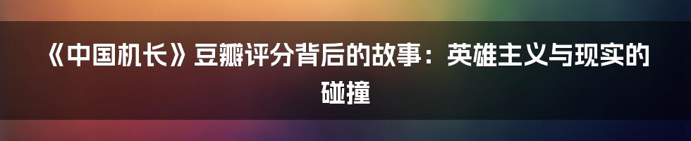 《中国机长》豆瓣评分背后的故事:英雄主义与现实的碰撞