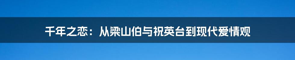 千年之恋：从梁山伯与祝英台到现代爱情观