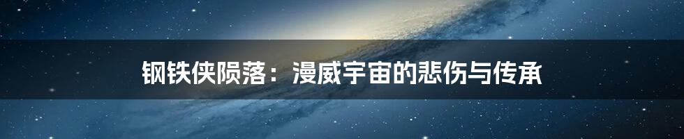 钢铁侠陨落:漫威宇宙的悲伤与传承