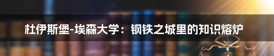 杜伊斯堡-埃森大学：钢铁之城里的知识熔炉
