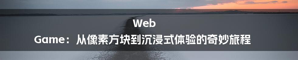 Web Game:从像素方块到沉浸式体验的奇妙旅程