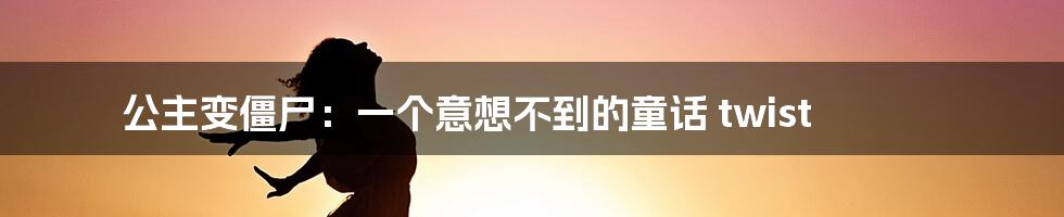 公主变僵尸：一个意想不到的童话 twist