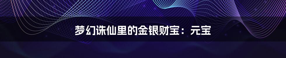 梦幻诛仙里的金银财宝:元宝