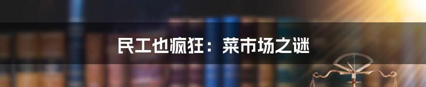 民工也疯狂：菜市场之谜