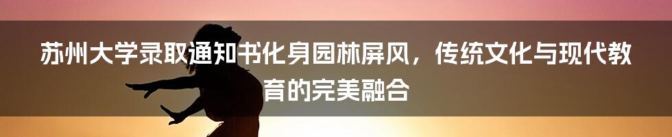 苏州大学录取通知书化身园林屏风,传统文化与现代教育的完美融合
