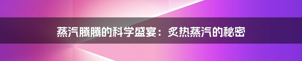 蒸汽腾腾的科学盛宴:炙热蒸汽的秘密