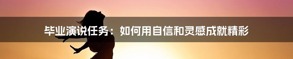 毕业演说任务:如何用自信和灵感成就精彩