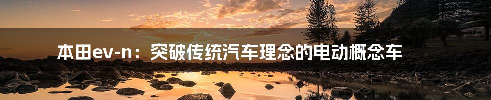 本田ev-n：突破传统汽车理念的电动概念车