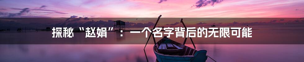 探秘“赵娟”:一个名字背后的无限可能