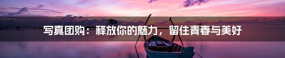 写真团购:释放你的魅力,留住青春与美好