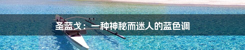 圣蓝戈:一种神秘而迷人的蓝色调