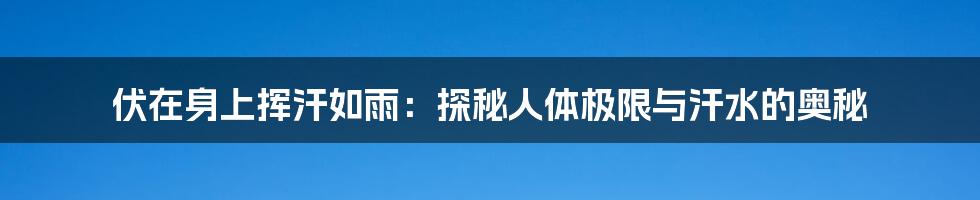 伏在身上挥汗如雨:探秘人体极限与汗水的奥秘