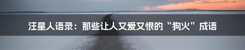 汪星人语录:那些让人又爱又恨的“狗火”成语