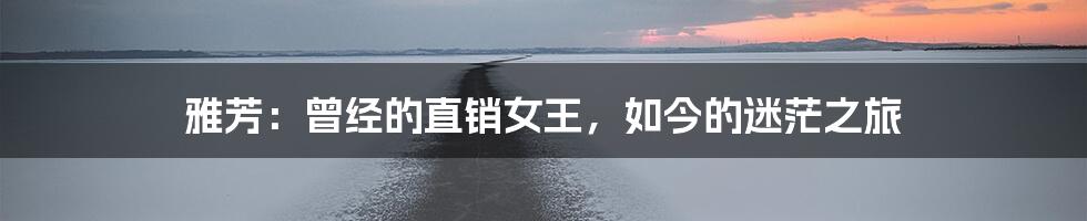 雅芳：曾经的直销女王，如今的迷茫之旅