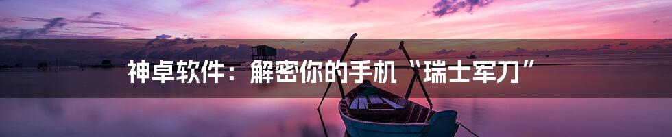 神卓软件：解密你的手机“瑞士军刀”