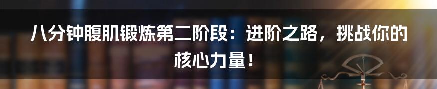 八分钟腹肌锻炼第二阶段：进阶之路，挑战你的核心力量！