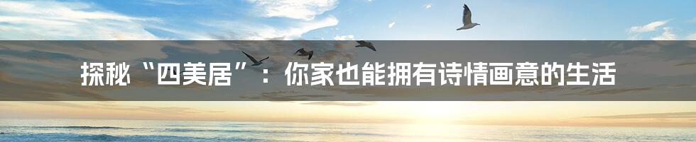 探秘“四美居”:你家也能拥有诗情画意的生活
