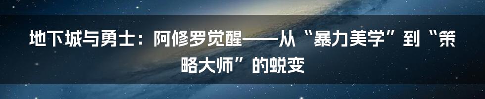 地下城与勇士：阿修罗觉醒——从“暴力美学”到“策略大师”的蜕变