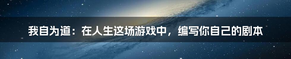 我自为道:在人生这场游戏中,编写你自己的剧本