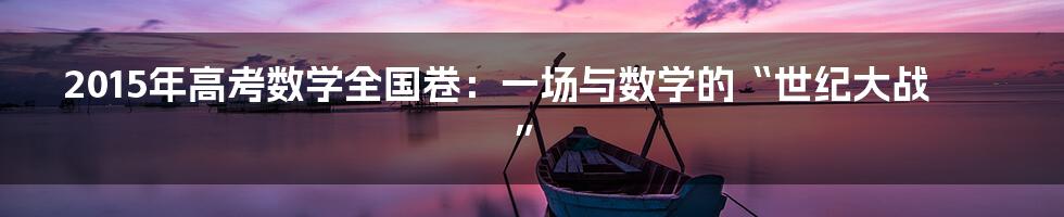 2015年高考数学全国卷:一场与数学的“世纪大战”