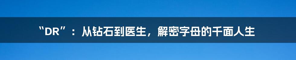“DR”：从钻石到医生，解密字母的千面人生