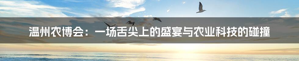 温州农博会:一场舌尖上的盛宴与农业科技的碰撞