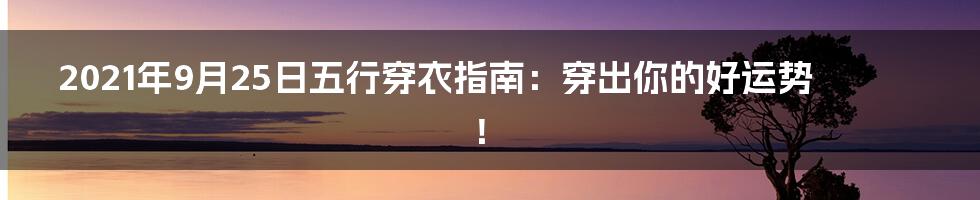 2021年9月25日五行穿衣指南：穿出你的好运势！