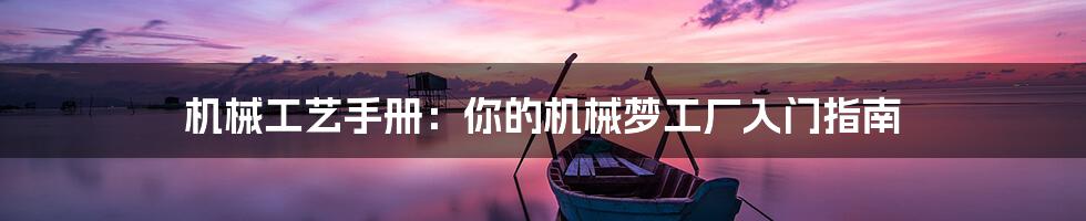 机械工艺手册：你的机械梦工厂入门指南
