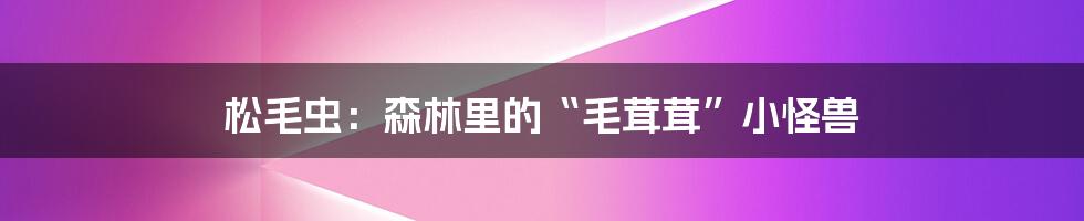 松毛虫:森林里的“毛茸茸”小怪兽