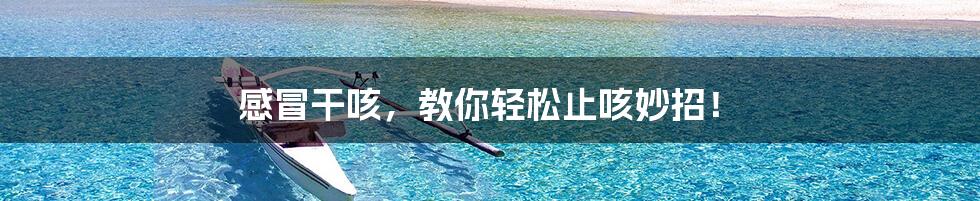 感冒干咳，教你轻松止咳妙招！