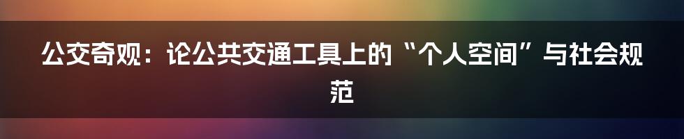 公交奇观:论公共交通工具上的“个人空间”与社会规范