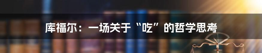 库福尔:一场关于“吃”的哲学思考