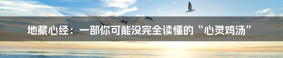 地藏心经：一部你可能没完全读懂的“心灵鸡汤”