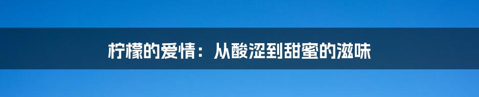 柠檬的爱情:从酸涩到甜蜜的滋味