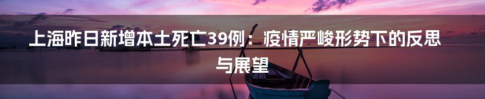 上海昨日新增本土死亡39例:疫情严峻形势下的反思与展望