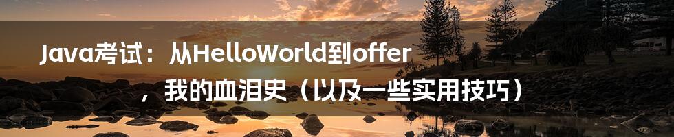 Java考试:从HelloWorld到offer,我的血泪史(以及一些实用技巧)