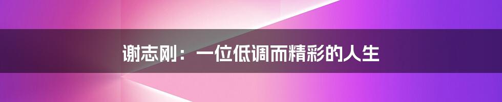 谢志刚：一位低调而精彩的人生