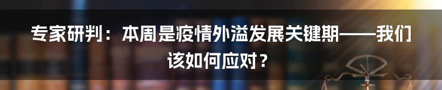 专家研判：本周是疫情外溢发展关键期——我们该如何应对？