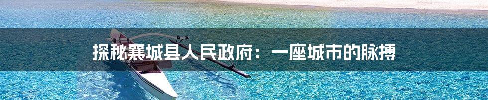 探秘襄城县人民政府:一座城市的脉搏