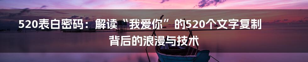 520表白密码：解读“我爱你”的520个文字复制背后的浪漫与技术