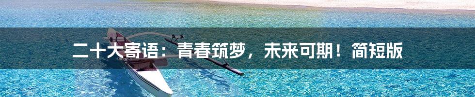 二十大寄语：青春筑梦，未来可期！简短版