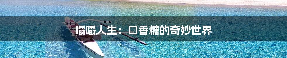 嚼嚼人生：口香糖的奇妙世界