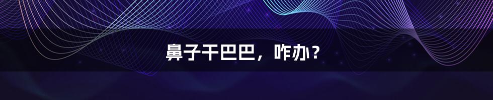 鼻子干巴巴,咋办?